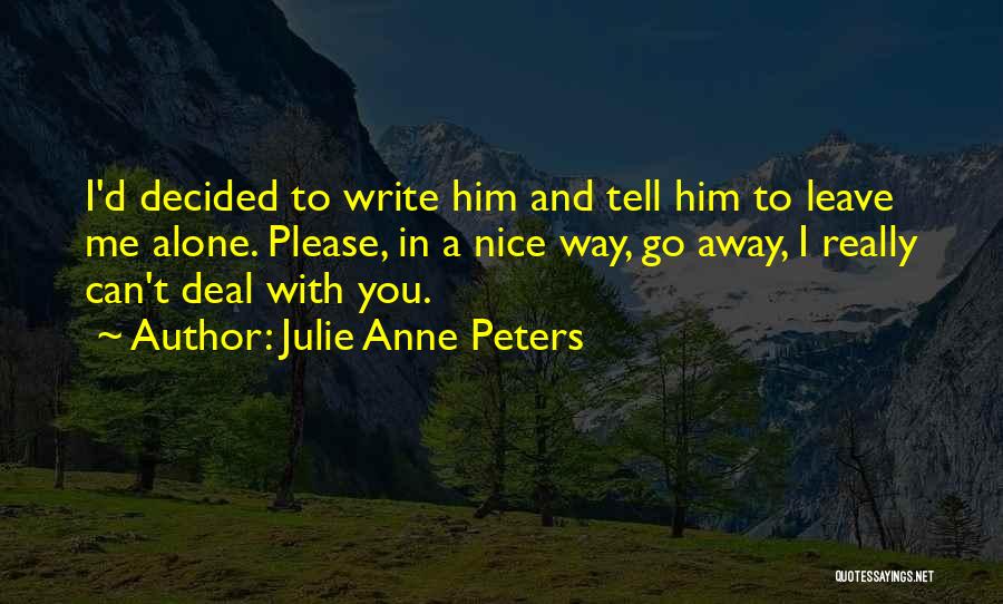 Julie Anne Peters Quotes: I'd Decided To Write Him And Tell Him To Leave Me Alone. Please, In A Nice Way, Go Away, I