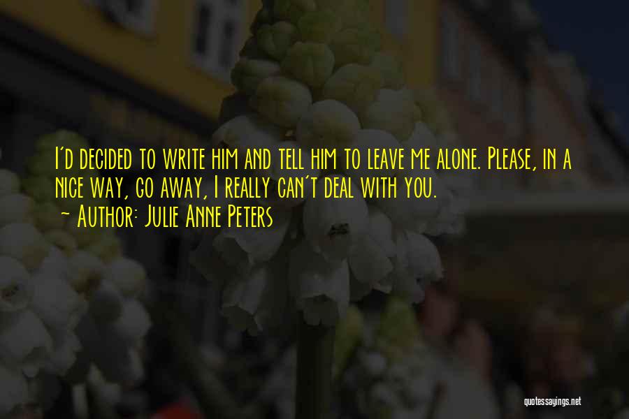 Julie Anne Peters Quotes: I'd Decided To Write Him And Tell Him To Leave Me Alone. Please, In A Nice Way, Go Away, I