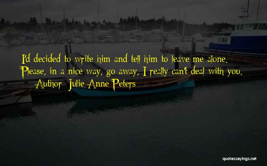 Julie Anne Peters Quotes: I'd Decided To Write Him And Tell Him To Leave Me Alone. Please, In A Nice Way, Go Away, I