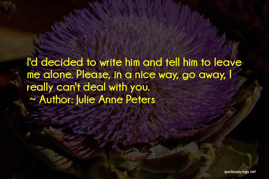 Julie Anne Peters Quotes: I'd Decided To Write Him And Tell Him To Leave Me Alone. Please, In A Nice Way, Go Away, I