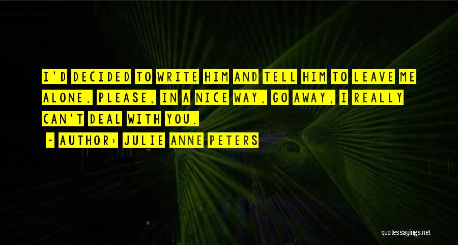 Julie Anne Peters Quotes: I'd Decided To Write Him And Tell Him To Leave Me Alone. Please, In A Nice Way, Go Away, I