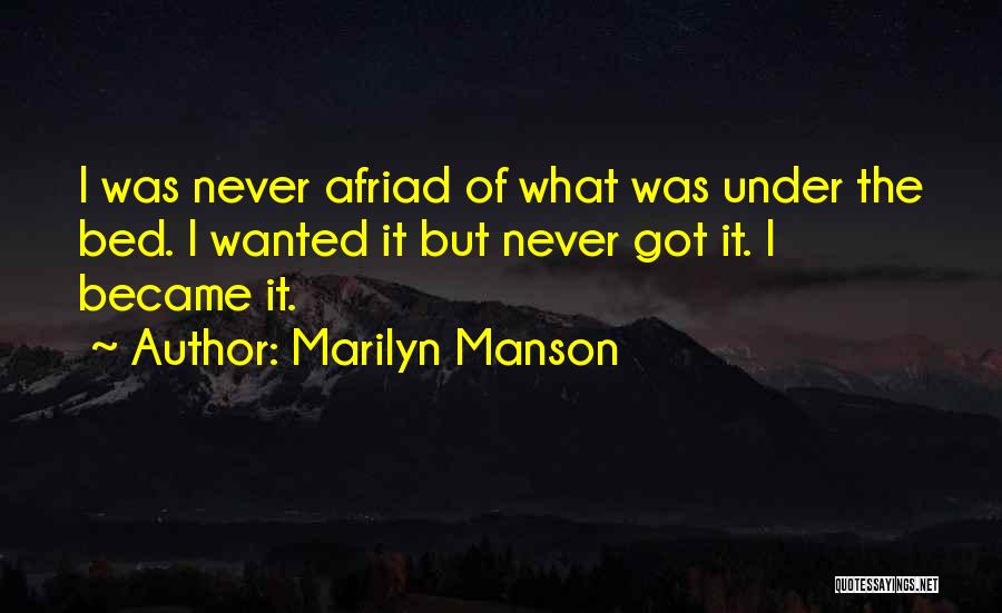 Marilyn Manson Quotes: I Was Never Afriad Of What Was Under The Bed. I Wanted It But Never Got It. I Became It.