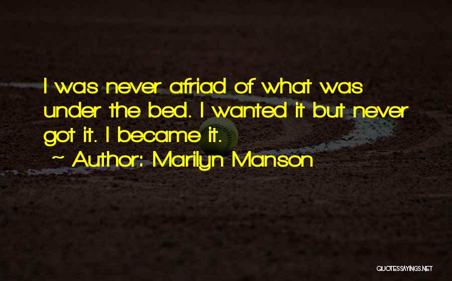 Marilyn Manson Quotes: I Was Never Afriad Of What Was Under The Bed. I Wanted It But Never Got It. I Became It.