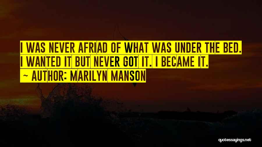 Marilyn Manson Quotes: I Was Never Afriad Of What Was Under The Bed. I Wanted It But Never Got It. I Became It.
