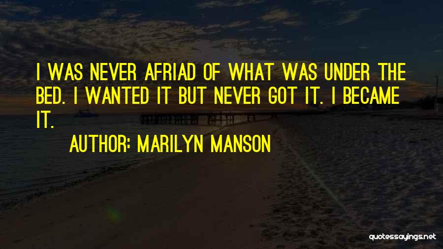 Marilyn Manson Quotes: I Was Never Afriad Of What Was Under The Bed. I Wanted It But Never Got It. I Became It.