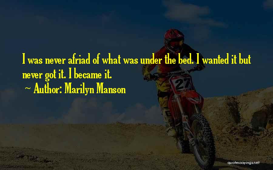 Marilyn Manson Quotes: I Was Never Afriad Of What Was Under The Bed. I Wanted It But Never Got It. I Became It.