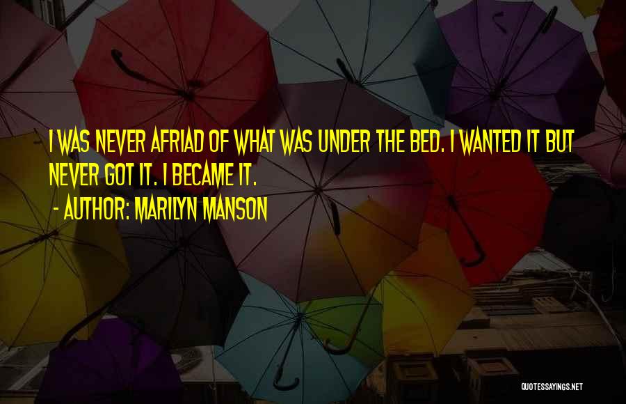 Marilyn Manson Quotes: I Was Never Afriad Of What Was Under The Bed. I Wanted It But Never Got It. I Became It.