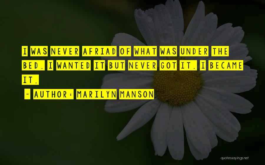 Marilyn Manson Quotes: I Was Never Afriad Of What Was Under The Bed. I Wanted It But Never Got It. I Became It.