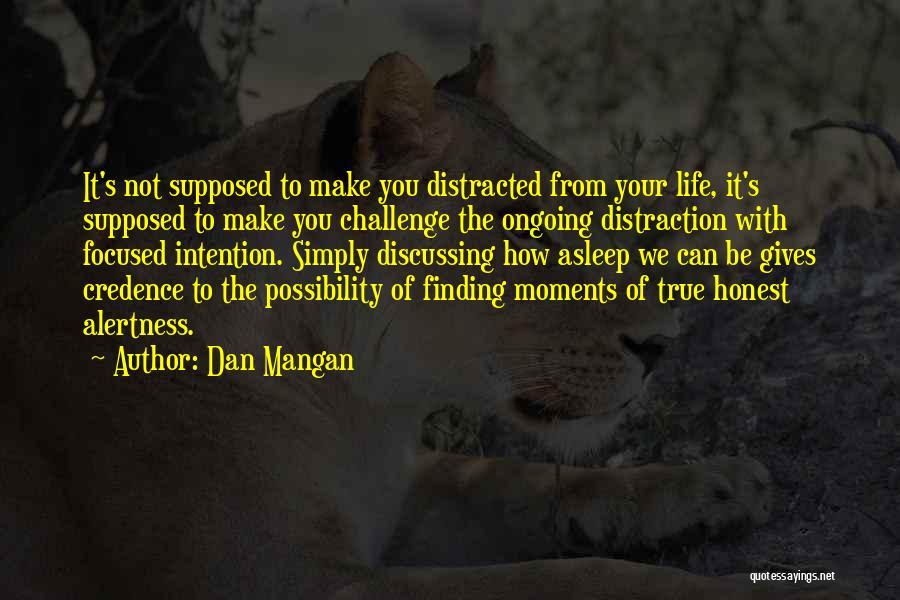 Dan Mangan Quotes: It's Not Supposed To Make You Distracted From Your Life, It's Supposed To Make You Challenge The Ongoing Distraction With