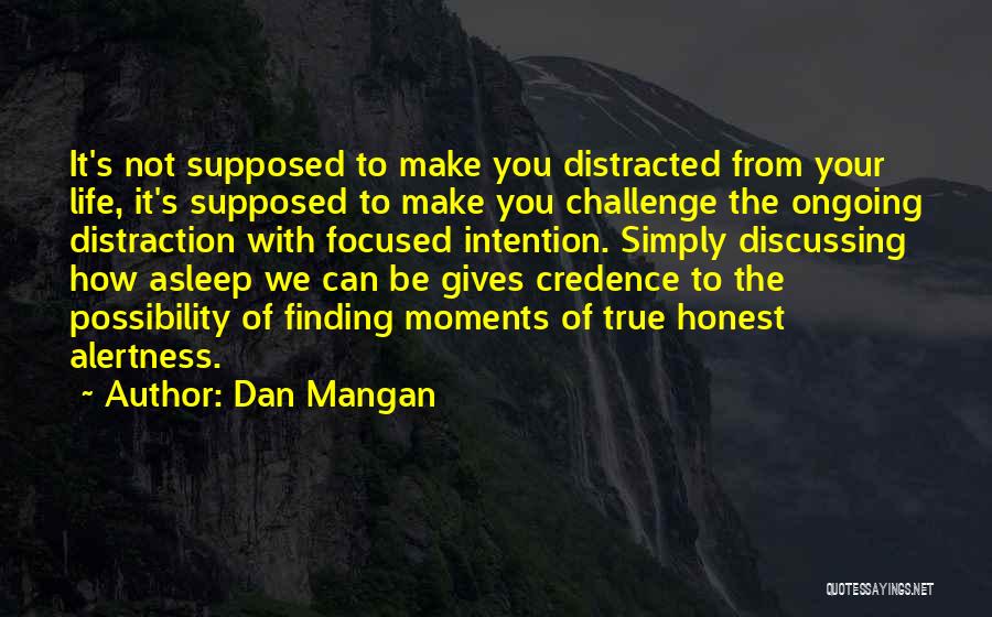 Dan Mangan Quotes: It's Not Supposed To Make You Distracted From Your Life, It's Supposed To Make You Challenge The Ongoing Distraction With
