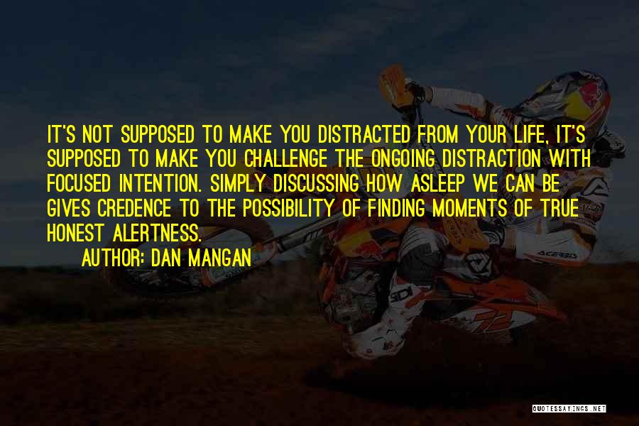 Dan Mangan Quotes: It's Not Supposed To Make You Distracted From Your Life, It's Supposed To Make You Challenge The Ongoing Distraction With