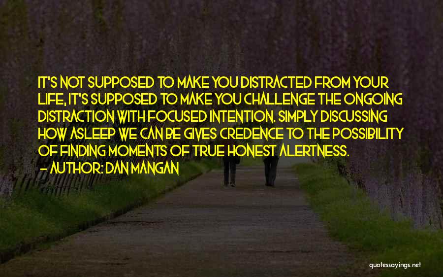 Dan Mangan Quotes: It's Not Supposed To Make You Distracted From Your Life, It's Supposed To Make You Challenge The Ongoing Distraction With