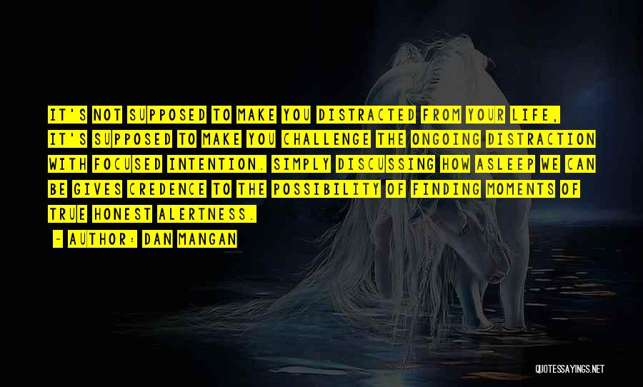 Dan Mangan Quotes: It's Not Supposed To Make You Distracted From Your Life, It's Supposed To Make You Challenge The Ongoing Distraction With