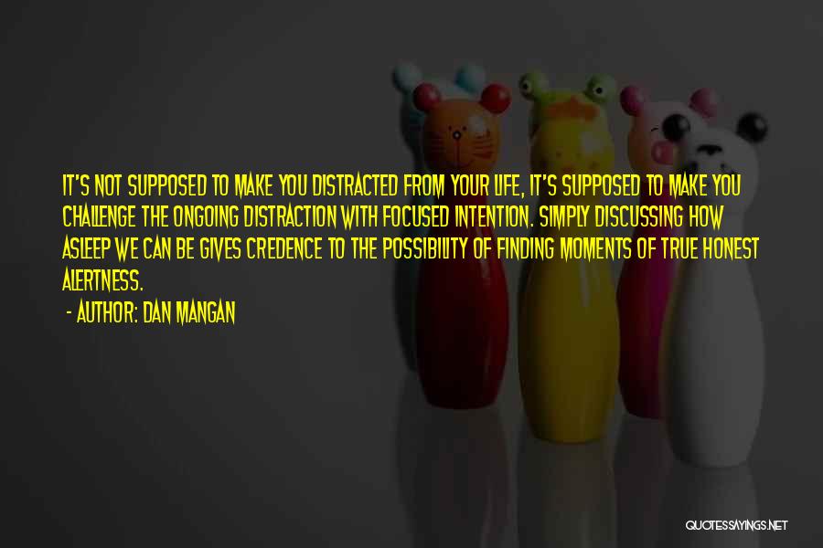 Dan Mangan Quotes: It's Not Supposed To Make You Distracted From Your Life, It's Supposed To Make You Challenge The Ongoing Distraction With