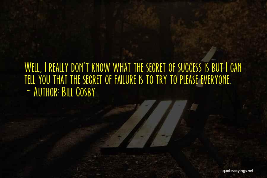 Bill Cosby Quotes: Well, I Really Don't Know What The Secret Of Success Is But I Can Tell You That The Secret Of