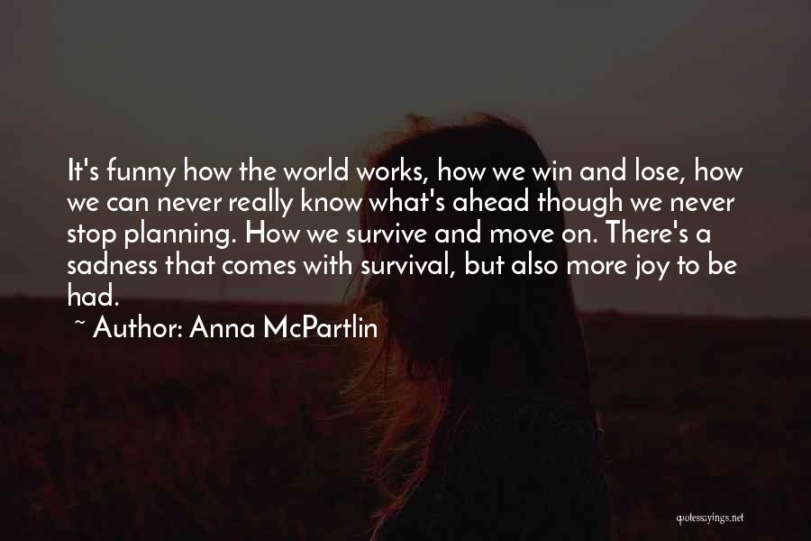 Anna McPartlin Quotes: It's Funny How The World Works, How We Win And Lose, How We Can Never Really Know What's Ahead Though