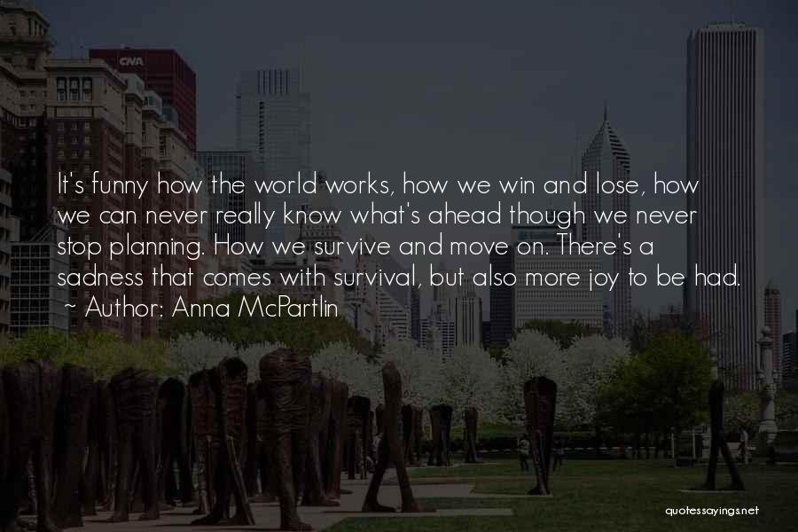 Anna McPartlin Quotes: It's Funny How The World Works, How We Win And Lose, How We Can Never Really Know What's Ahead Though