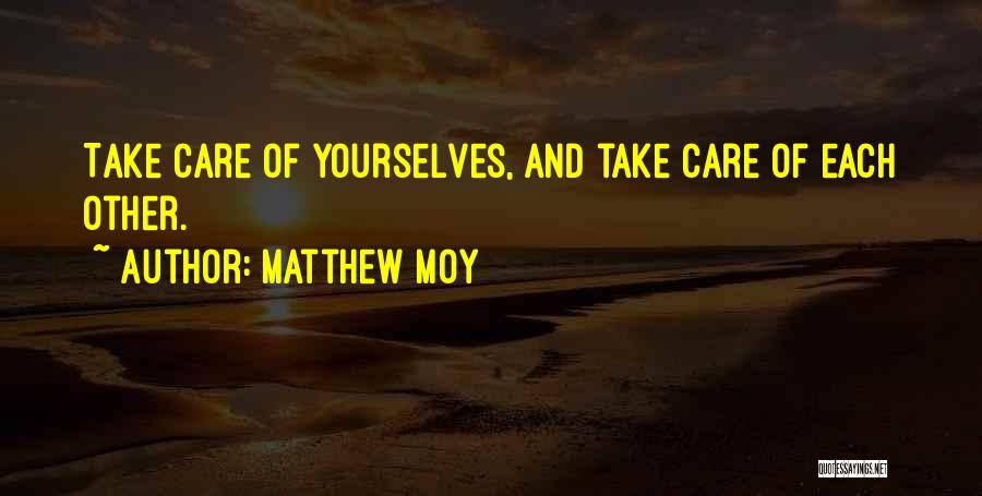 Matthew Moy Quotes: Take Care Of Yourselves, And Take Care Of Each Other.