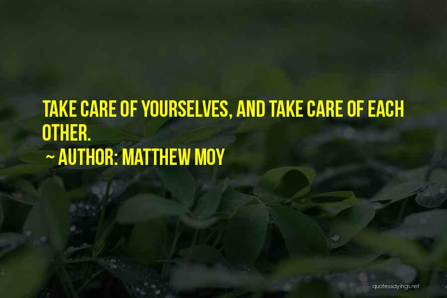 Matthew Moy Quotes: Take Care Of Yourselves, And Take Care Of Each Other.