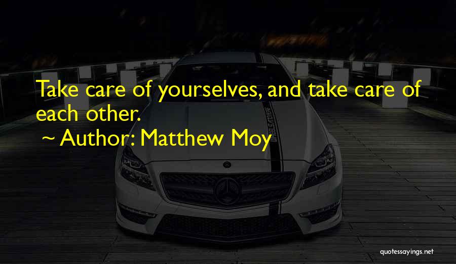 Matthew Moy Quotes: Take Care Of Yourselves, And Take Care Of Each Other.