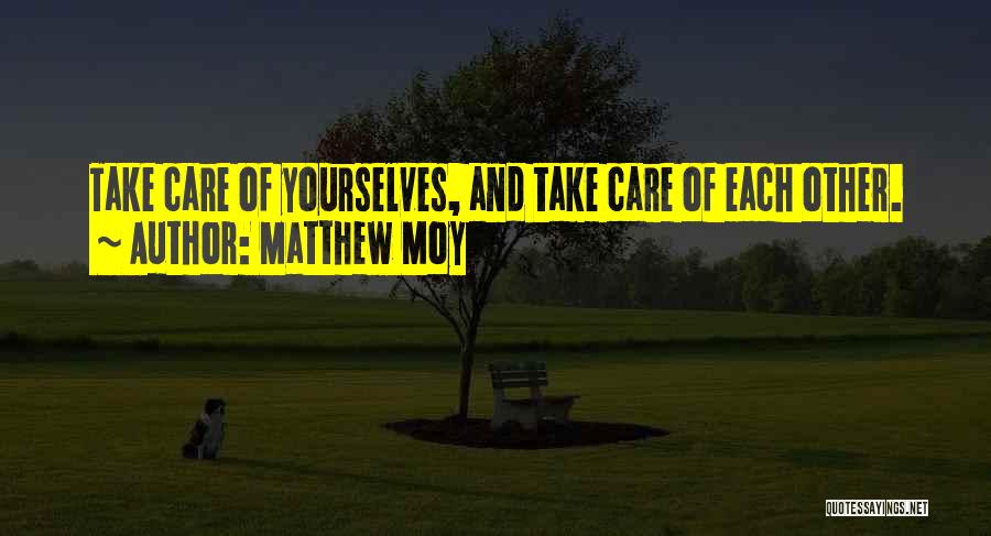 Matthew Moy Quotes: Take Care Of Yourselves, And Take Care Of Each Other.