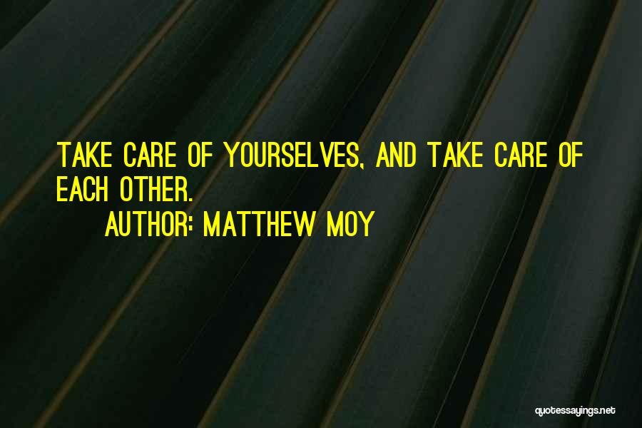 Matthew Moy Quotes: Take Care Of Yourselves, And Take Care Of Each Other.