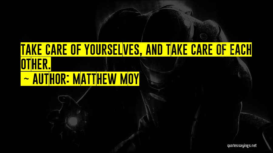 Matthew Moy Quotes: Take Care Of Yourselves, And Take Care Of Each Other.