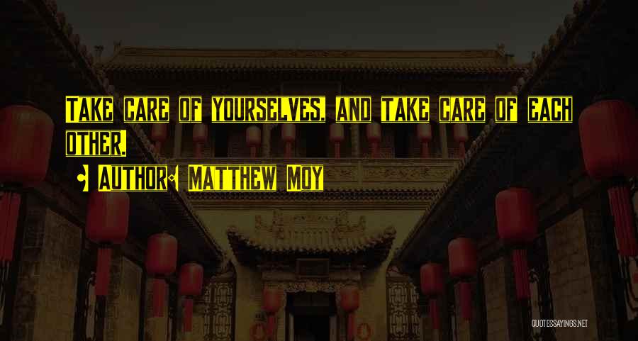 Matthew Moy Quotes: Take Care Of Yourselves, And Take Care Of Each Other.