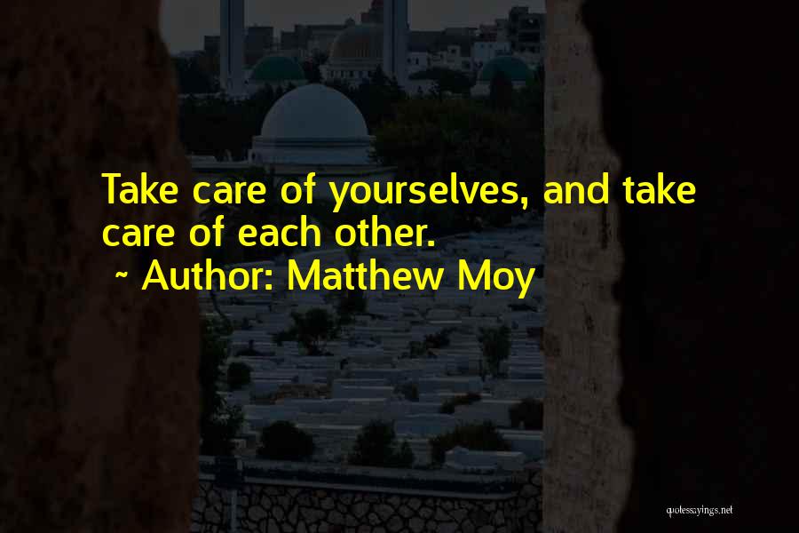 Matthew Moy Quotes: Take Care Of Yourselves, And Take Care Of Each Other.