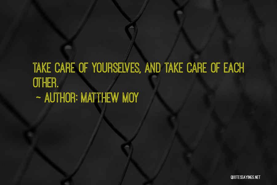 Matthew Moy Quotes: Take Care Of Yourselves, And Take Care Of Each Other.