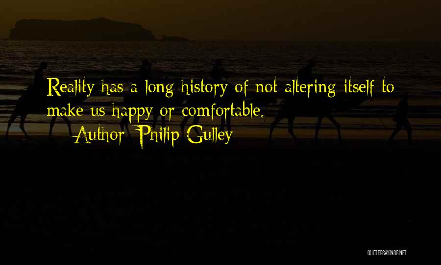 Philip Gulley Quotes: Reality Has A Long History Of Not Altering Itself To Make Us Happy Or Comfortable.