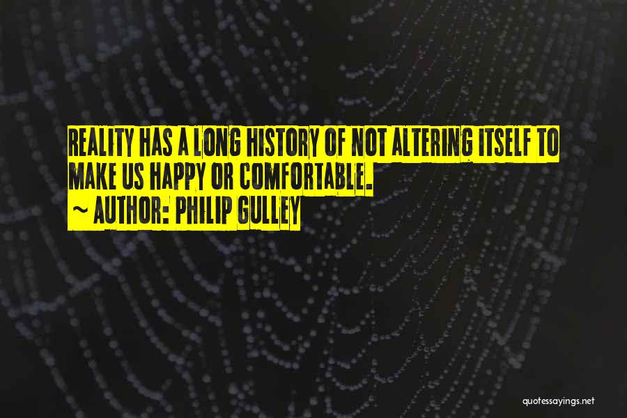 Philip Gulley Quotes: Reality Has A Long History Of Not Altering Itself To Make Us Happy Or Comfortable.