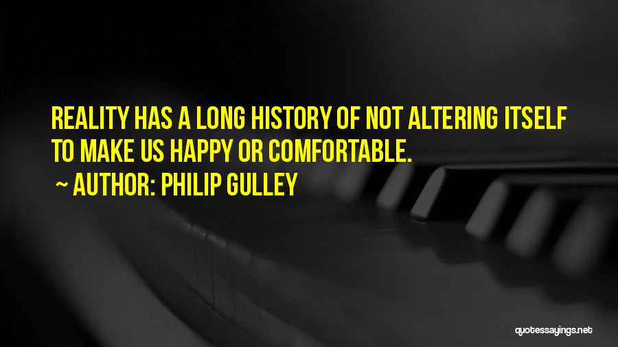 Philip Gulley Quotes: Reality Has A Long History Of Not Altering Itself To Make Us Happy Or Comfortable.