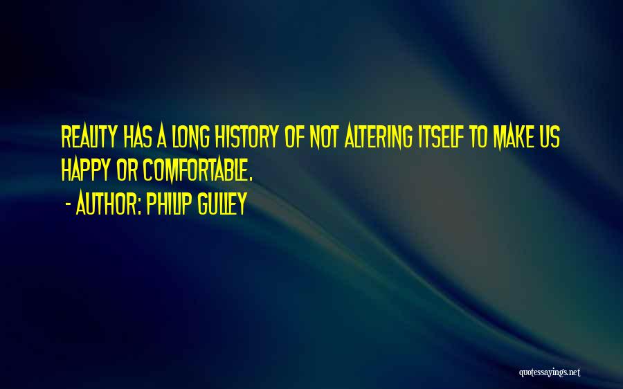 Philip Gulley Quotes: Reality Has A Long History Of Not Altering Itself To Make Us Happy Or Comfortable.