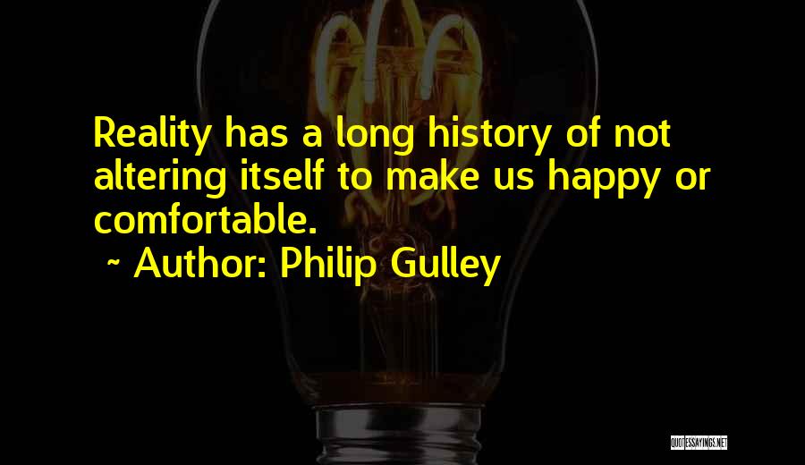 Philip Gulley Quotes: Reality Has A Long History Of Not Altering Itself To Make Us Happy Or Comfortable.