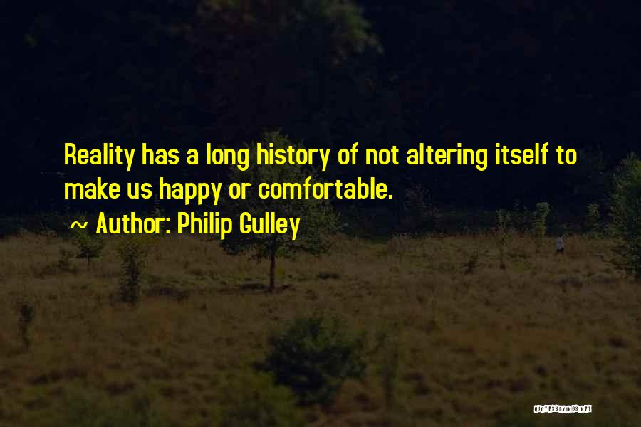 Philip Gulley Quotes: Reality Has A Long History Of Not Altering Itself To Make Us Happy Or Comfortable.