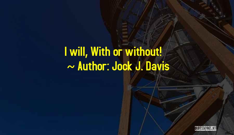 Jock J. Davis Quotes: I Will, With Or Without!