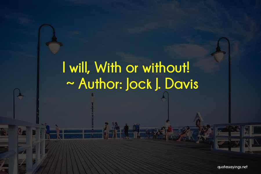 Jock J. Davis Quotes: I Will, With Or Without!