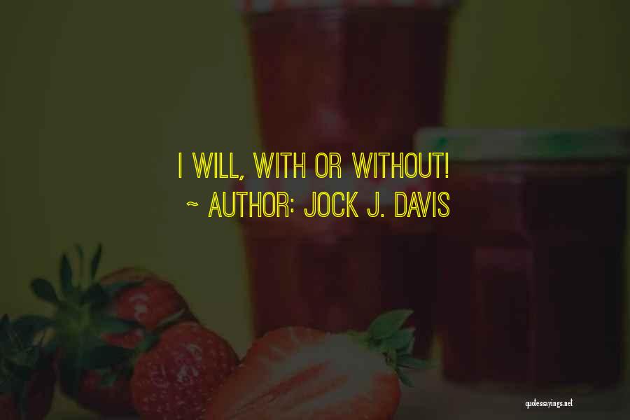 Jock J. Davis Quotes: I Will, With Or Without!