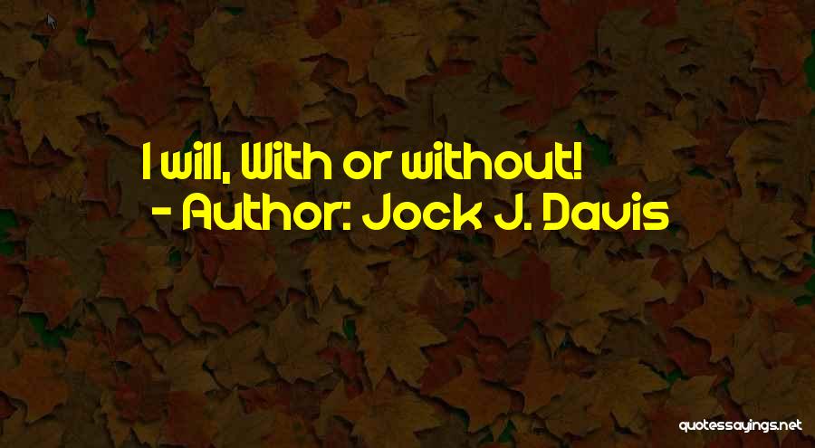 Jock J. Davis Quotes: I Will, With Or Without!