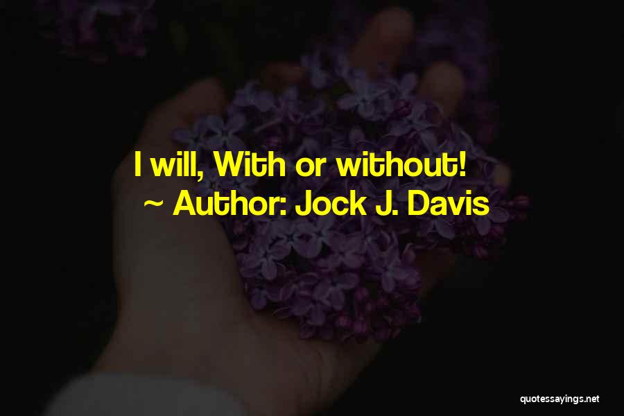 Jock J. Davis Quotes: I Will, With Or Without!