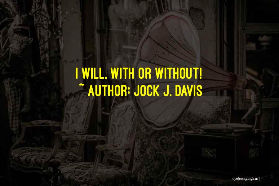 Jock J. Davis Quotes: I Will, With Or Without!