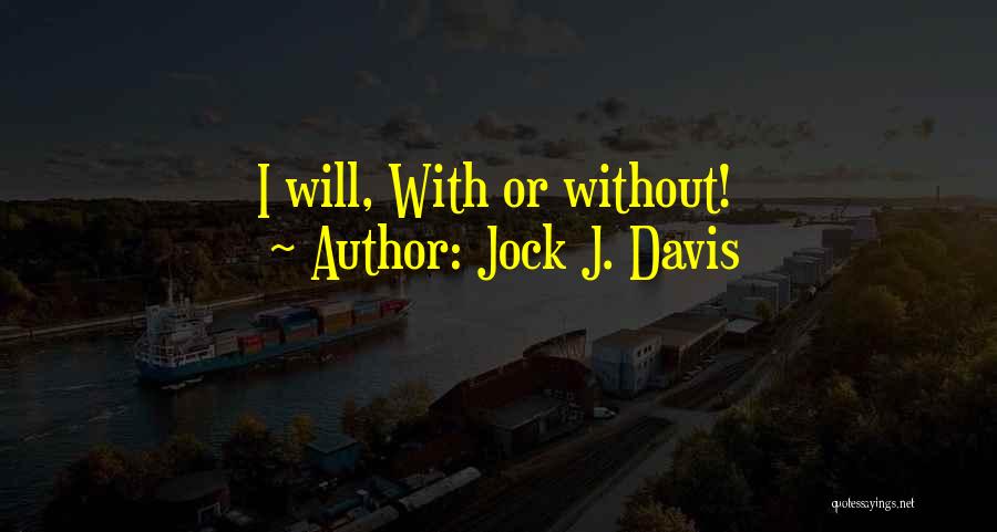 Jock J. Davis Quotes: I Will, With Or Without!