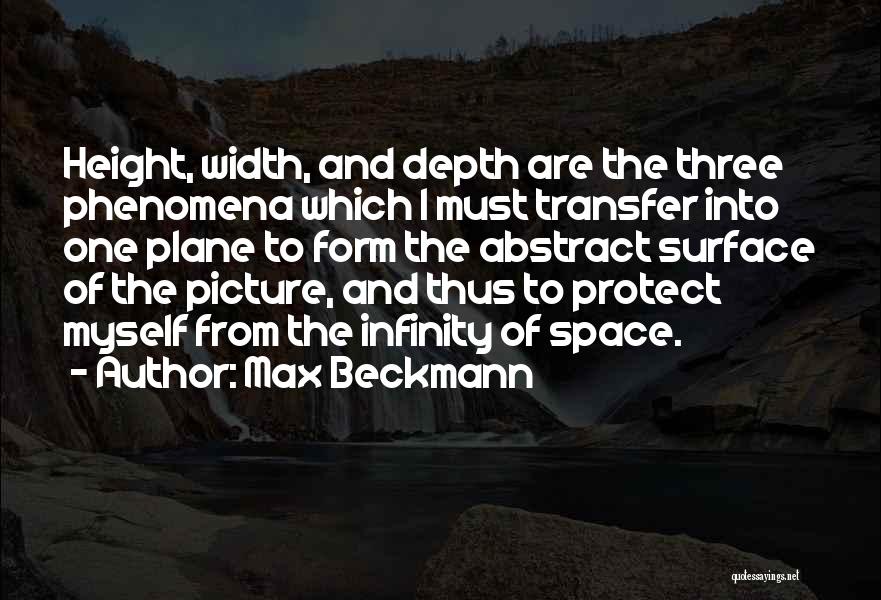 Max Beckmann Quotes: Height, Width, And Depth Are The Three Phenomena Which I Must Transfer Into One Plane To Form The Abstract Surface