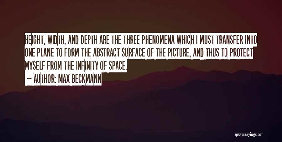 Max Beckmann Quotes: Height, Width, And Depth Are The Three Phenomena Which I Must Transfer Into One Plane To Form The Abstract Surface