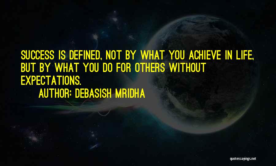 Debasish Mridha Quotes: Success Is Defined, Not By What You Achieve In Life, But By What You Do For Others Without Expectations.