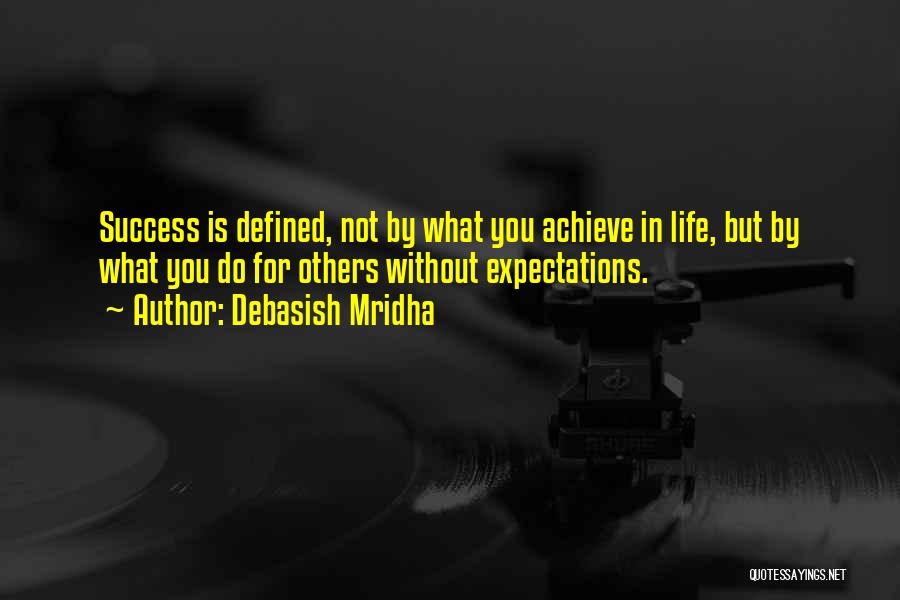 Debasish Mridha Quotes: Success Is Defined, Not By What You Achieve In Life, But By What You Do For Others Without Expectations.