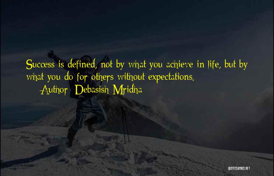 Debasish Mridha Quotes: Success Is Defined, Not By What You Achieve In Life, But By What You Do For Others Without Expectations.
