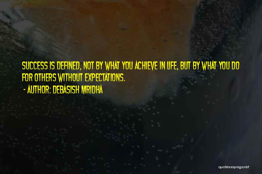 Debasish Mridha Quotes: Success Is Defined, Not By What You Achieve In Life, But By What You Do For Others Without Expectations.