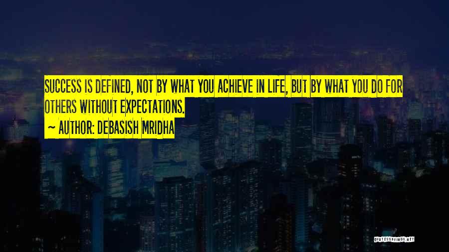 Debasish Mridha Quotes: Success Is Defined, Not By What You Achieve In Life, But By What You Do For Others Without Expectations.